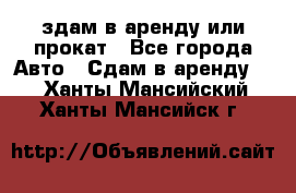 здам в аренду или прокат - Все города Авто » Сдам в аренду   . Ханты-Мансийский,Ханты-Мансийск г.